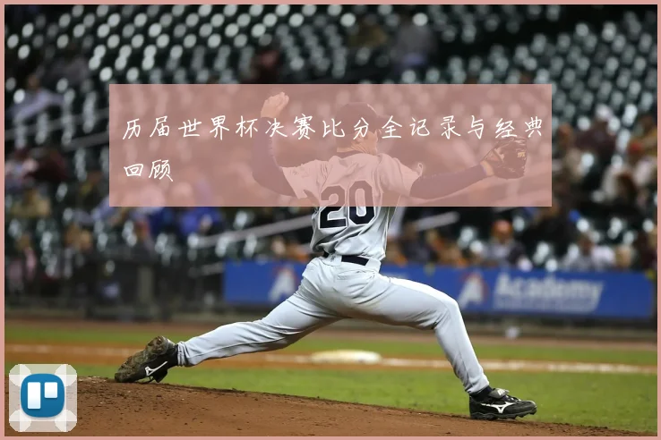 历届世界杯决赛比分全记录与经典回顾