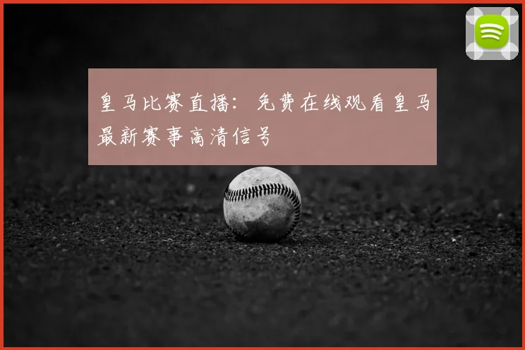 皇马比赛直播：免费在线观看皇马最新赛事高清信号