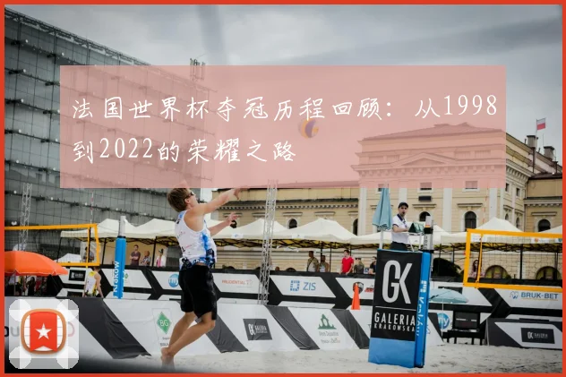 法国世界杯夺冠历程回顾:从1998到2022的荣耀之路