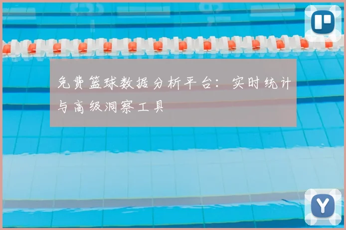 免费篮球数据分析平台：实时统计与高级洞察工具
