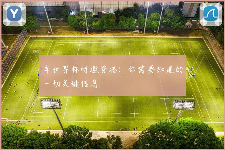 年世界杯特邀资格:你需要知道的一切关键信息